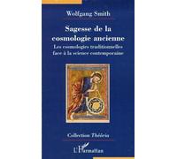 Sagesse De La Cosmologie Ancienne - La Science Contemporaine À La Lumière Des Cosmologies Traditionnelles