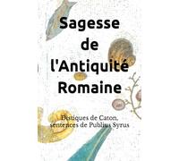 Sagesse de l'Antiquité Romaine: Distiques de Caton, sentences de Publius Syrus