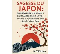 Sagesse du Japon - 50 Proverbes Japonais Inspirants : Développement Personnel, Sérénité et Art de Vivre Zen pour Transformer sa Vie au Quotidien: ... expliqués et appliqués à la vie moderne.