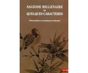 Sagesse millénaire en quelques caractères. Proverbes et maximes chinois