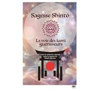 Sagesse Shintô. La Voie des Kami guérisseurs: Traité de médecine naturelle selon la sagesse du Shintô japonais