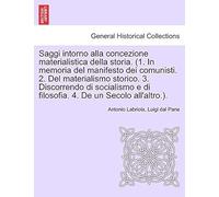 Saggi Intorno Alla Concezione Materialistica Della Storia. (1. In Memoria Del Manifesto Dei Comunisti. 2. Del Materialismo Storico. 3. Discorrendo Di ... E Di Filosofia. 4. De Un Secolo All'altro.).