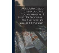 Saggio Analitico-Chimico Sopra I Colori Minerali E Mezzi Di Procurarsi Gli Artefatti, Gli Smalti, E Le Vernici
