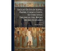 Saggio Di Studi Sopra Papiri, Codici Cofti, Ed Uno Stele Trilingue Del Regio Museo Egiziano