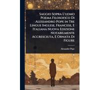 Saggio Sopra L'uomo Poema Filosofico Di Alessandro Pope in Tre Lingue Inglese, Francese, E Italiana Nuova Edizione Notabilmente Accresciuta, E Ornata Di Figure