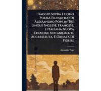 Saggio Sopra L'uomo Poema Filosofico Di Alessandro Pope in Tre Lingue Inglese, Francese, E Italiana Nuova Edizione Notabilmente Accresciuta, E Ornata Di Figure