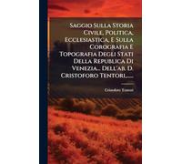 Saggio Sulla Storia Civile, Politica, Ecclesiastica, E Sulla Corografia E Topografia Degli Stati Della Republica Di Venezia... Dell'ab. D. Cristoforo Tentori, ......