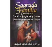 Sagrada Familia: Oraciones a Jesús, María y José para la Protección del Hogar