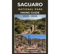 SAGUARO NATIONAL PARK HIKING GUIDE 2025 - 2026: Explore the Iconic Desert Trails of Arizona’s Saguaro Wilderness