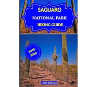 SAGUARO NATIONAL PARK HIKING GUIDE 2025-2026: Hike Arizona’s Majestic Saguaro National Park with Step-by-Step Trail Guidance, Outdoor Essentials, and Unforgettable Desert Views