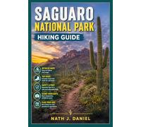 SAGUARO NATIONAL PARK HIKING GUIDE: A Complete Guide to the Best Hiking Trails, Scenic Desert Landscapes, Trail Maps, Wildlife & Outdoor Adventures in Tucson, Arizona.