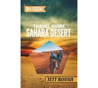 SAHARA DESERT TRAVEL GUIDE 2025-2026: A Traveler’s Handbook to the Sahara Desert - From Dunes to Oases and Beyond
