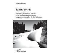 Sahara Secret - Quelques Éléments D'histoire Et De Conjectures Concernant Les Peuples Nomades Du Sud Saharien