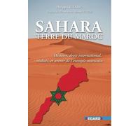 Sahara, terre du Maroc: Histoire, droit international, réalités et avenir de l'exemple marocain
