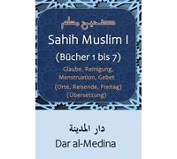 Sahih Muslim I (Bücher 1 bis 7): Glaube, Reinigung, Menstruation, Gebet (Orte, Reisende, Freitag) (Übersetzung)