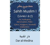Sahih Muslim I (Livres 1 à 7): Foi, Purification, Menstruation, Prière (Lieux, Voyageurs, Vendredi) (traduction)
