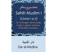 Sahih Muslim I (Livros 1 a 7): Fé, Purificação, Menstruação, Oração (Lugares, Viajantes, Sexta-feira) (tradução)