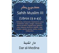 Sahih Muslim III (Libros 23 a 43): Herencias, donaciones, testamentos, votos, juramentos, qasas, castigos, sentencias, objetos perdidos, ... modales, saludos, poesía, sueños (traducción)