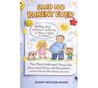 SAID NO PARENT EVER: The Most Unhinged Things Kids Have Said, Done, and Demanded - and the Parents Who Barely Survived