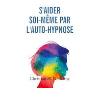 S'aider soi-même par l'auto-hypnose: La technique et ses applications pratiques