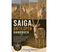 SAIGA-ANTILOPEN-HANDBUCH: Der ultimative Leitfaden zur Ökologie der Saiga-Antilope, zu Ernährungsgewohnheiten, Fortpflanzung, Naturschutzproblemen und Schutzmaßnahmen
