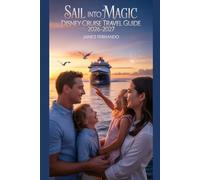 Sail Into Magic: Disney Cruise Travel Guide 2026-2027: Insider Tips, Family Adventures, Dining Secrets, Entertainment Highlights, and Stress-Free Planning for an Unforgettable Cruise Experience