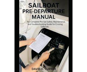 SAILBOAT PRE-DEPARTURE MANUAL: The Complete Pre-Sail Safety, Maintenance, and Troubleshooting Guide for Cruising Sailboats