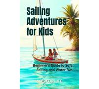 Sailing Adventures for Kids: Beginner’s Guide to Safe Sailing and Water Fun: Learn Sailing, Safety, and Problem-Solving for Ages 8-14