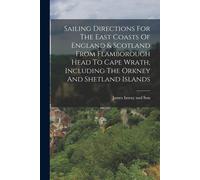 Sailing Directions For The East Coasts Of England & Scotland From Flamborough Head To Cape Wrath, Including The Orkney And Shetland Islands