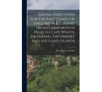 Sailing Directions For The East Coasts Of England & Scotland From Flamborough Head To Cape Wrath, Including The Orkney And Shetland Islands