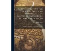 Sailing Directions For The South, West, And North Coasts Of Ireland, From Carnsore Point To Rachlin Island: Intended To Accompany A Chart Of Those Coa
