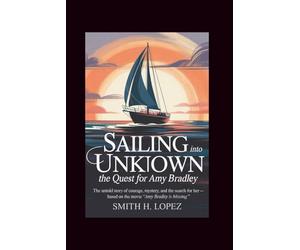Sailing Into the Unknown: The Quest for Amy Bradley: The Untold Story of Courage, Mystery, and the search for Her - Based on the Movie "Amy Bradley Is Missing”