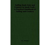 Sailing Made Easy And Comfort In Small Craft - A Practical Handbook Of Sailing And Cookery