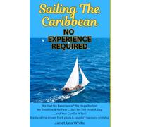 Sailing The Caribbean No Experience Required: We Had No Experience * No Huge Budget * No Deadline & No Fear