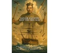 Sailor Nations: Keep the Free Seas: How Britain’s Seaborne Spirit Protects Liberty, Fair Play and Opportunity
