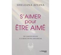 S'aimer pour être aimé - De l'amour de soit à la rencontre amoureuse Sheleana Aiyana (Auteur), Danièle Ball (Traduction)