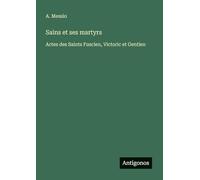 Sains et ses martyrs: Actes des Saints Fuscien, Victoric et Gentien