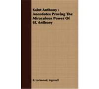 Saint Anthony: Ancedotes Proving the Miraculous Power of St. Anthony Lockwood, Ingersoll B. (Auteur)