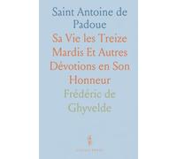 Saint Antoine de Padoue: Sa Vie les Treize Mardis Et Autres Dévotions en Son Honneur