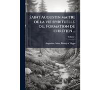 Saint Augustin maitre de la vie spirituelle, ou, Formation du chrÃ(c)tien ...