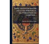 Saint Augustin maitre de la vie spirituelle, ou, Formation du chrÃ(c)tien ...