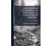 Saint Augustin maitre de la vie spirituelle, ou, Formation du chrÃ(c)tien ...
