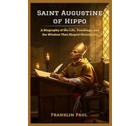 Saint Augustine of Hippo: A biography of his life, teachings and wisdom that shaped Christianity