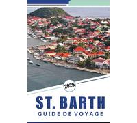 SAINT BARTH GUIDE DE VOYAGE 2026: Explorer les plages de l'île, la culture locale, les restaurants, la vie nocturne et les séjours de luxe pour une expérience authentique des Caraïbes