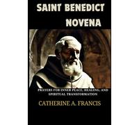 Saint Benedict Novena: Prayers For Inner Peace, Healing, And Spiritual Transformation