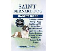SAINT BERNARD DOG OWNER’S GUIDE: A Complete Guide to Raising a Happy, Healthy, and Well-Behaved Saint Bernard - Includes Expert Tips on Care, Feeding, ... Nutrition, and Common Health Issues.