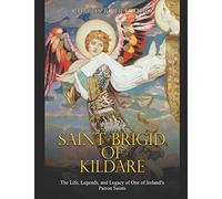Saint Brigid of Kildare: The Life, Legends, and Legacy of One of Ireland’s Patron Saints
