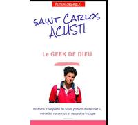 Saint Carlo Acutis, le Geek de Dieu: Biographie méditative - Eucharistie, miracles reconnus, neuvaine et vie numérique (Originale)