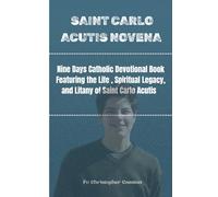SAINT CARLO ACUTIS NOVENA: Nine Days Catholic Devotional Book Featuring the Life, Spiritual Legacy, and Litany of Saint Carlo Acutis