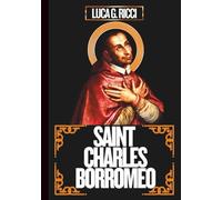 SAINT CHARLES BORROMEO: 3 Powerful Novenas, Litany, Chaplet Prayer And Emergency Supplications For Grace In Teaching, Strength In Leadership, & For Courage In Trials